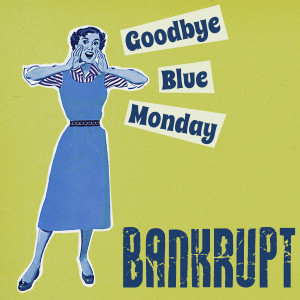 Bankrupt goodbyebluemonday